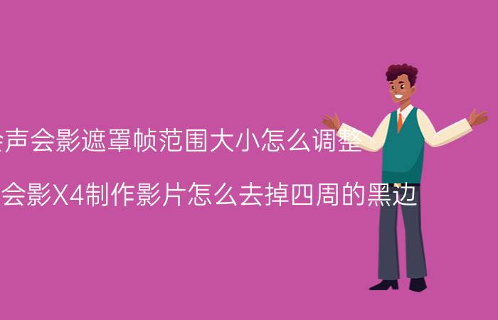 会声会影遮罩帧范围大小怎么调整 用会声会影X4制作影片怎么去掉四周的黑边？